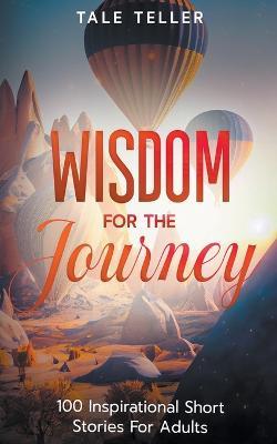 Wisdom For The Journey: 100 Inspirational Short Stories For Adults - Tale Teller - cover