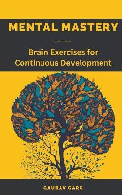 Mental Mastery: Brain Exercises for Continuous Development - Gaurav Garg - cover