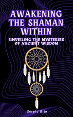 Awakening the Shaman Within: Unveiling the Mysteries of Ancient Wisdom