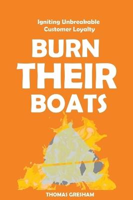 Burn Their Boats: Igniting Unbreakable Customer Loyalty - Thomas Gresham - cover