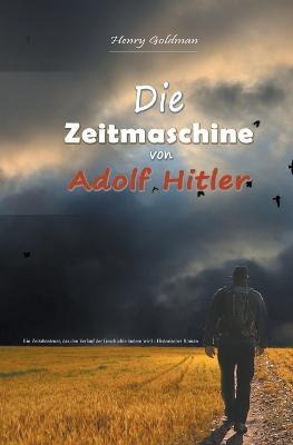 Die Zeitmaschine von Adolf Hitler: Ein Zeitabenteuer, das den Verlauf der Geschichte andern wird - Historischer Roman - Henry Goldman - cover