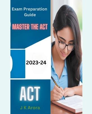 Master the ACT: 2023-2024 Exam Preparation Guide - J K Arora - cover