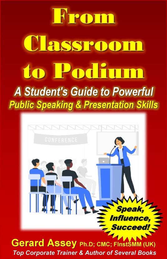 From Classroom to Podium: A Student's Guide to Powerful Public Speaking & Presentation Skills - Gerard Assey - ebook