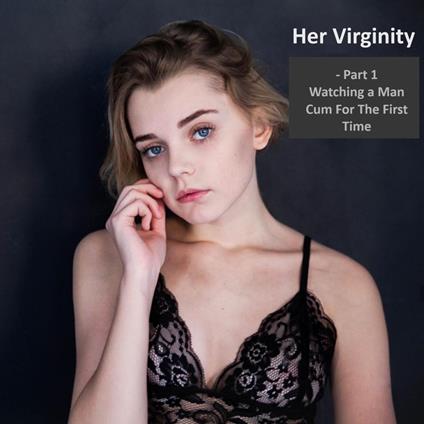 Her Virginity - Watching a Man Cum For The First Time