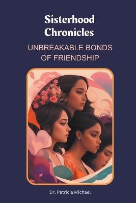 Sisterhood Chronicles: Unbreakable Bonds of Friendship - Patricia Michael - cover