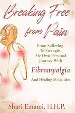 Breaking Free From Pain From Suffering To Strength, My Own Personal Journey With Fibromyalgia And Healing Modalities