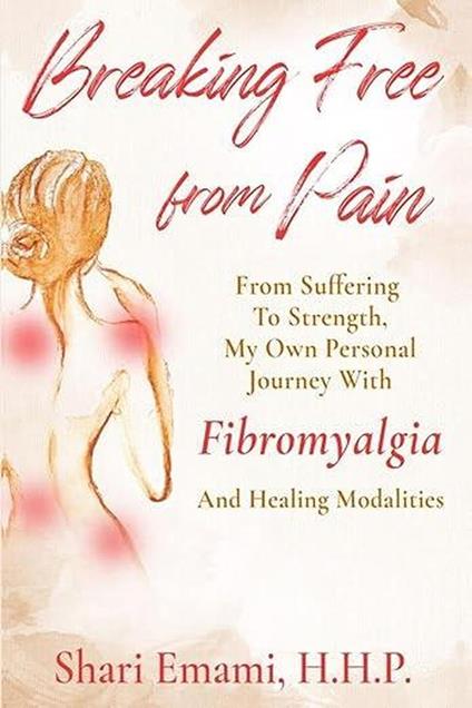 Breaking Free From Pain From Suffering To Strength, My Own Personal Journey With Fibromyalgia And Healing Modalities