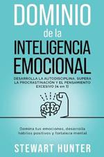 Dominio de la Inteligencia Emocional: Desarrolla la Autodisciplina, Supera la Procrastinacion y el Pensamiento Excesivo: Domina tus emociones, desarrolla habitos positivos y fortaleza mental