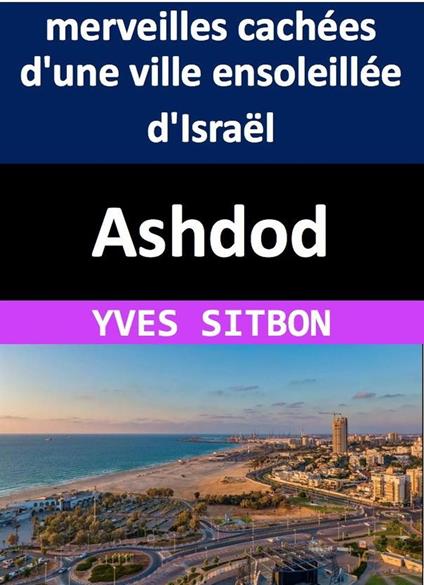 Ashdod : L'histoire, la culture et les merveilles cachées d'une ville ensoleillée