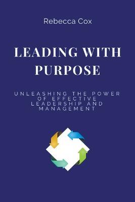 Leading with Purpose: Unleashing the Power of Effective Leadership and Management - Rebecca Cox - cover