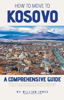 How to Move to Kosovo: A Comprehensive Guide - William Jones - cover