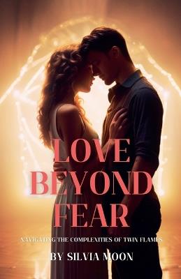 Love Beyond Fear: Navigating the Complexities of Twin Flames - Silvia Moon - cover