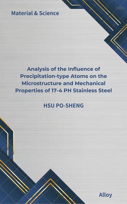 Analysis of the Influence of Precipitation-type Atoms on the Microstructure and Mechanical Properties of 17-4 PH Stainless Steel - HSU PO-SHENG - ebook