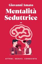 Mentalità Seduttrice: Atrai, Seduci, Conquista