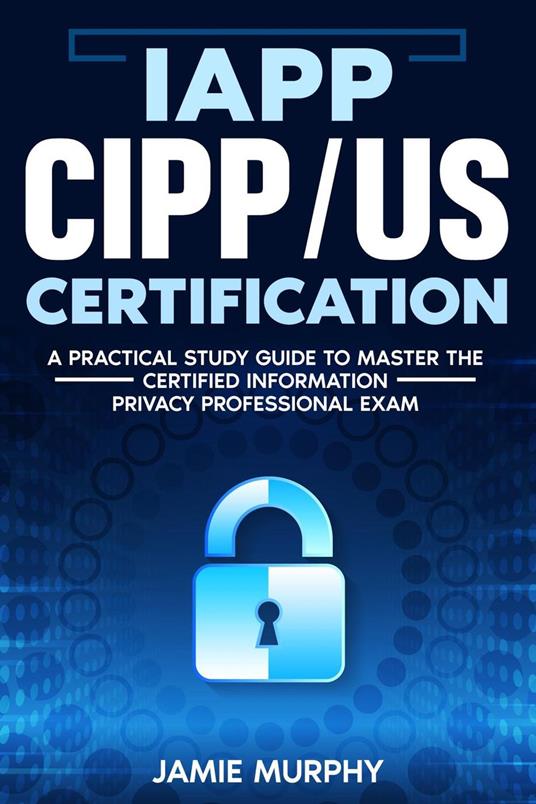 IAPP CIPP/US Certification A Practical Study Guide to Master the Certified Information Privacy Professional Exam