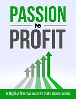 Passion to Profit: 12 Highly Effective Ways to Make Money Online