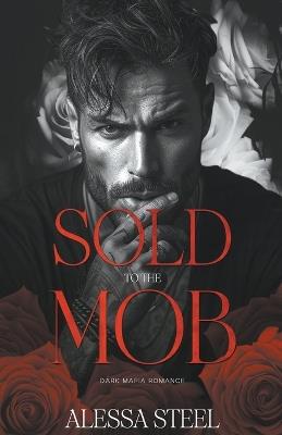 Sold to the Mob: Dark Mafia Romance - Alessa Steel - cover