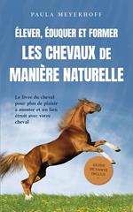 Élever, éduquer et former les chevaux de manière naturelle: Le livre du cheval pour plus de plaisir à monter et un lien étroit avec votre cheval - guide de santé inclus