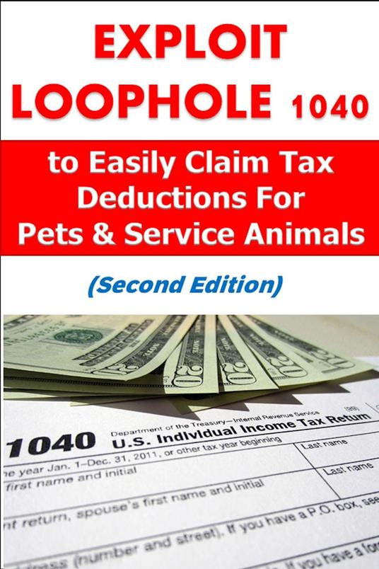 Exploit Loophole 1040 to Easily Claim Tax Deductions For Pets & Service Animals (Second Edition)