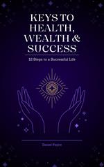Keys to Health, Wealth & Success: 12 Steps to a Successful Life