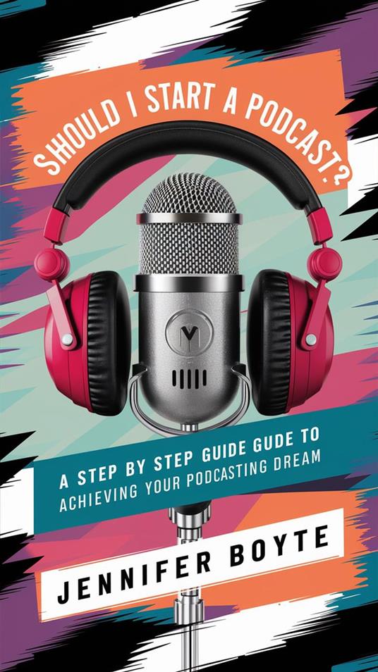 Should I Start A Podcast? What About!!??! A Step by Step Guide to Achieving Your Podcasting Dream