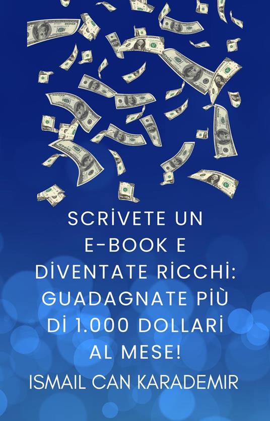 Scrivete un e-book e diventate ricchi: guadagnate più di 1.000 dollari al mese! - Ismail Can Karademir - ebook