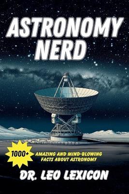 Astronomy Nerd: 1000+ Amazing And Mind-Blowing Facts About Astronomy - Leo Lexicon - cover