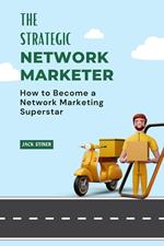 The Strategic Network Marketer : How to Become a Network Marketing Superstar