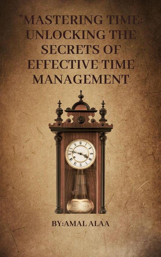 "Mastering Time: Unlocking the Secrets of Effective Time Management