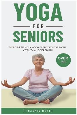 Yoga for Seniors: Senior friendly yoga exercises for more Vitality and Strength over 60 - Benjamin Drath - cover