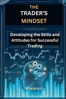 The Trader's Mindset: Developing the Skills and Attitudes for Successful Trading - Andrew Aziz - cover