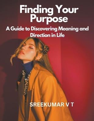 Finding Your Purpose: A Guide to Discovering Meaning and Direction in Life - V T Sreekumar - cover