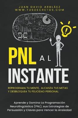 PNL Al Instante - Programaci?n Neuroling??stica Para Reprograma Tu Mente, Alcanzar Tus Metas Y Desbloquear Tu Felicidad Personal - Juan David Arbelaez - cover