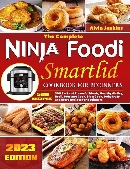 The Complete Ninja Foodi Smartlid Cookbook for Beginners: 500 Fast and Flavorful Meals, Healthy Air Fry, Broil, Pressure Cook, Slow Cook, Dehydrate, and More Recipes for Beginners