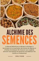 Alchimie des Semences: Le Manuel Définitif pour la Récolte, le Stockage, la Germination et la Conservation des Graines de Légumes et d'Herbes Aromatiques Afin d'assurer Leur Longévité