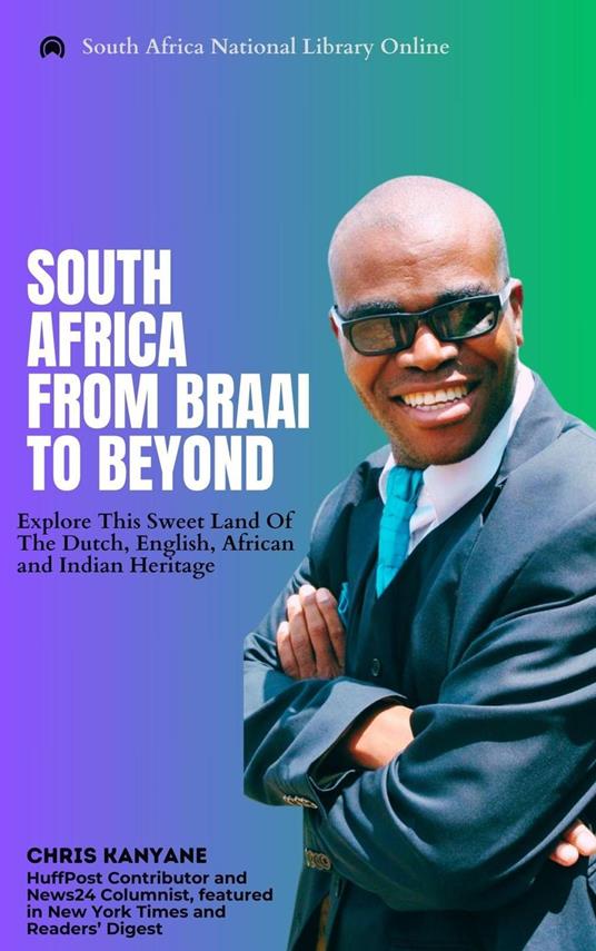 South Africa From Braai To Beyond: Explore This Sweet Land Of The Dutch, English, African And Indian Heritage