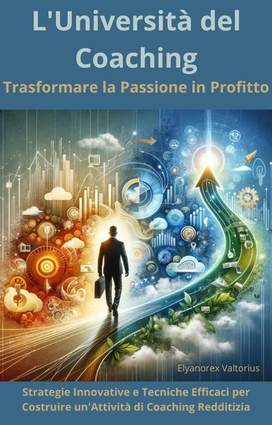 L'Università del Coaching: Trasformare la Passione in Profitto - Elyanorex Valtorius - ebook