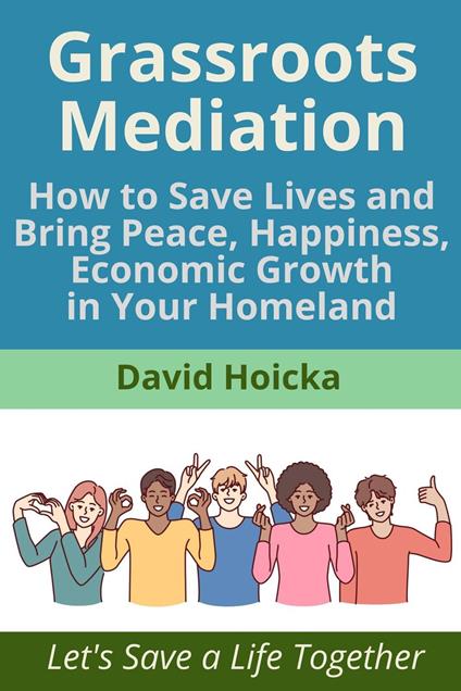 Grassroots Mediation: How to Save Lives and Bring Peace, Happiness, Economic Growth in Your Homeland