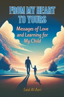 From My Heart to Yours: Messages of Love and Learning for My Child - Said Al Azri - cover