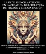 La Inteligencia Artificial en la Creación de Literatura de Ficción y Ciencia Ficción: Trans Humanismo, Post Humanismo, Anti Transhumanismo (Una Nueva Perspectiva en la Literatura de Habla Hispana)