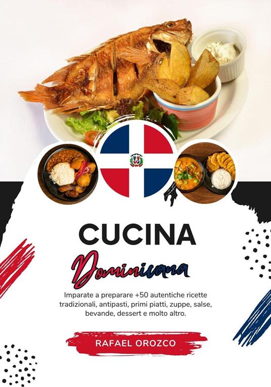 Cucina Dominicana: Imparate a Preparare +50 Autentiche Ricette Tradizionali, Antipasti, Primi Piatti, Zuppe, Salse, Bevande, Dessert e Molto Altro - Rafael Orozco - ebook