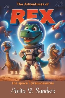 The Adventures of Rex: The space tyrannosaurus - V Sanders Anita - cover