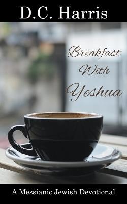 Breakfast With Yeshua - A Messianic Jewish Devotional - D C Harris - cover