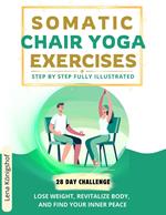 Somatic Chair Yoga Exercises: Step by Step Fully Illustrated - Lose Weight, Revitalize Body, and Find Your Inner Peace - The 28-Day Challenge