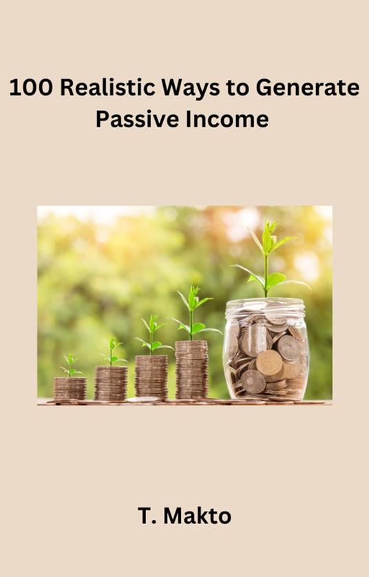 100 Realistic Ways to Generate PassiveIncome - T. Makto - ebook