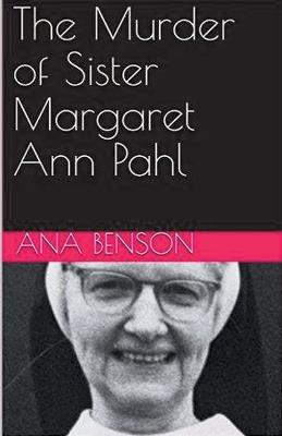 The Murder of Sister Margaret Ann Pahl - Ana Benson - cover