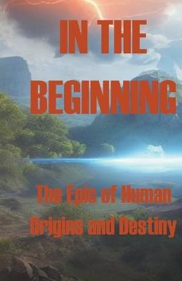 In the Beginning - The Epic of Human Origins and Destiny - Alex Raponi - cover