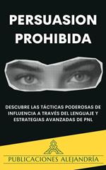 Persuasión Prohibida: Descubre las Tácticas Poderosas de Influencia a Través del Lenguaje y Estrategias Avanzadas de PNL.