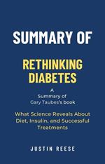 Summary of Rethinking Diabetes by Gary Taubes: What Science Reveals About Diet, Insulin, and Successful Treatments