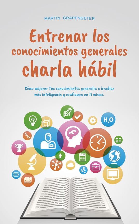 Entrenar los conocimientos generales Charla hábil: cómo mejorar tus conocimientos generales e irradiar más inteligencia y confianza en ti mismo.